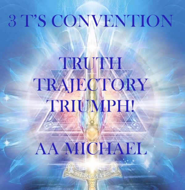 Archangel Michael: The 3 T’s Convention - Truth, Trajectory, Triumph Archangel Michael: The 3 T’s Convention - Truth, Trajectory, Triumph