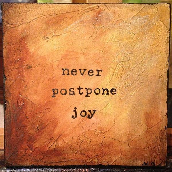 Never Postpone Joy Never Postpone Joy