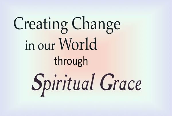 Creating Change in our World through Spiritual Grace