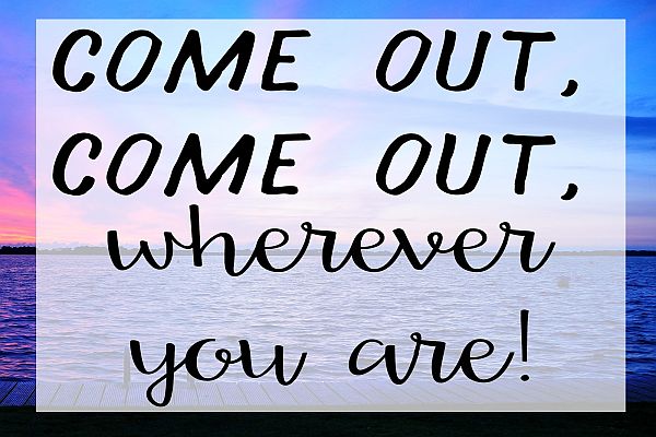 Come Out, Come Out Wherever You Are come out