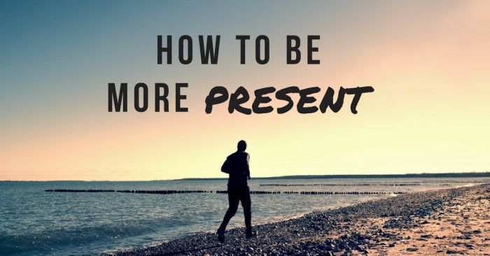 How to Be More Present more present