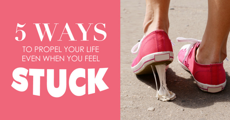 5 ways to propel your life even when you feel stuck stuck
