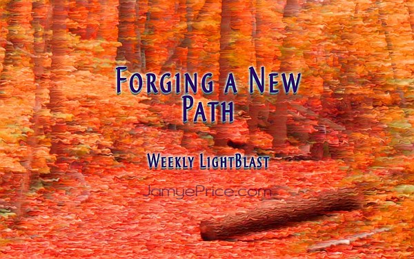 Forging a New Path - Weekly LightBlast Forging a New Path - Weekly LightBlast