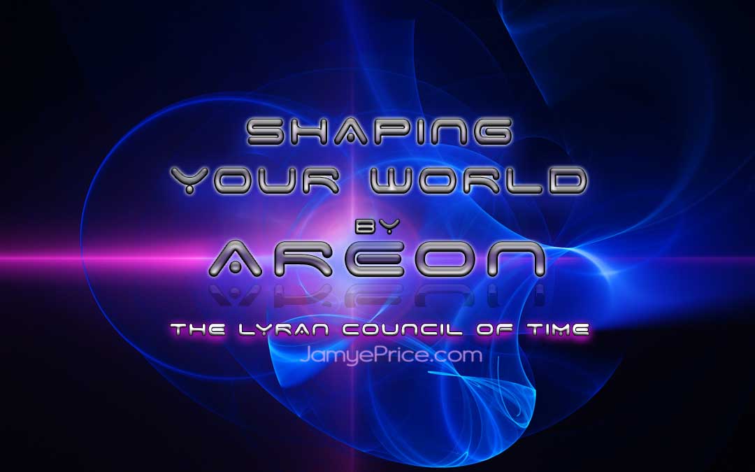 Shaping Your World by Areon and The Lyran Council of Time shaping-your-world-areon-lyra-channeling-jamye-price