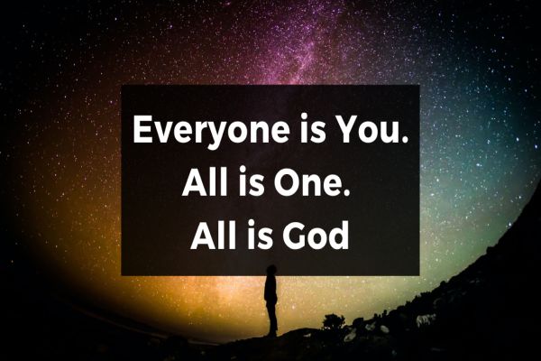Everyone is You. All is One. All is God