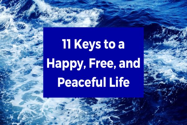 11 Keys to a Happy, Free, and Peaceful Life