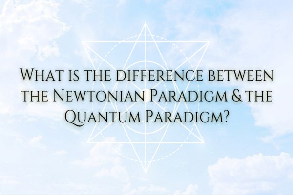 The Difference Between The Newtonian Paradigm & The Quantum Paradigm