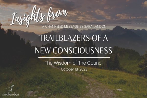 Insights from Trailblazers of a New Consciousness - Wisdom of the Council Insights from Trailblazers of a New Consciousness - Wisdom of the Council