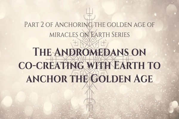 The Andromedans On Co-Creating With The Earth To Anchor The Golden Age, Part 2