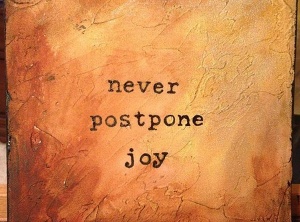 Never Postpone Joy