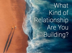 What Kind Of Relationship Are You Building?