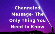 Channeled Message - The Only Thing You Need to Know