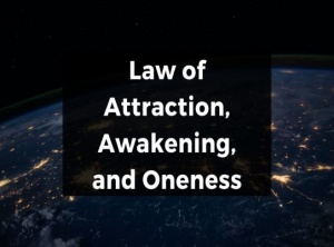 Law of Attraction, Awakening, and Oneness