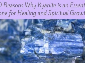 10 Reasons Why Kyanite is an Essential Stone for Healing and Spiritual Growth