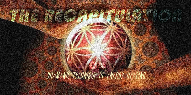 the recapitulation shamanic technique of energy healing