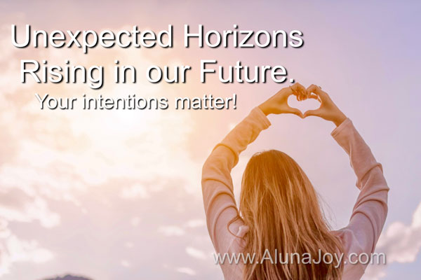 Unexpected Horizons Rising In Our Future Your Intentions Matter! Unexpected Horizons Rising In Our Future Your Intentions Matter!