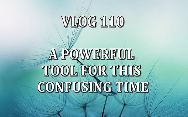 VLOG 110 - A Powerful Tool For This Confusing Time