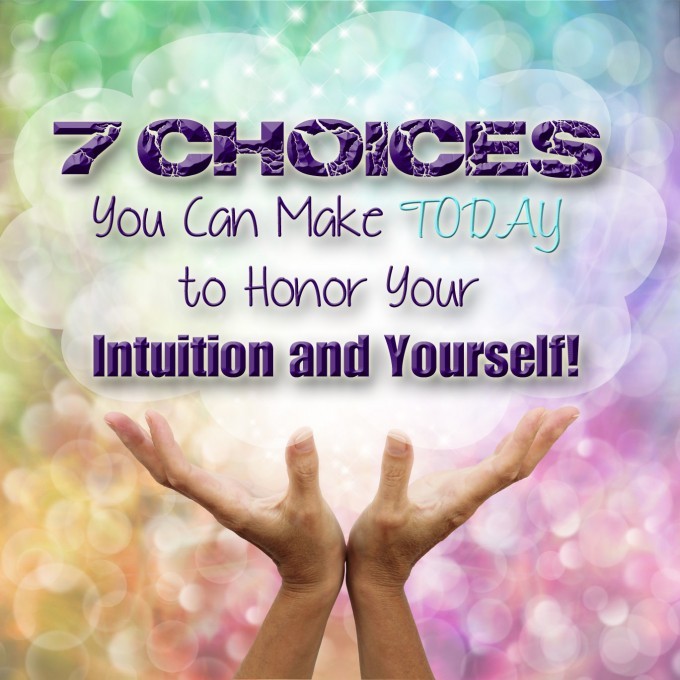 7 Choices You Can Make TODAY to Honor Your Intuition and Yourself! 7_choices_you_can_make_today_to_honor_your_intuition_and_yourself!