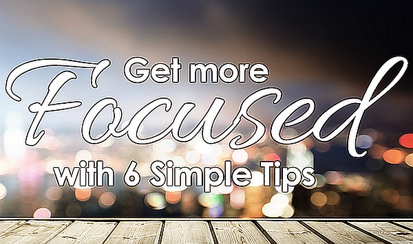 Increase Your Focus in 6 Simple Steps Increase Your Focus in 6 Simple Steps