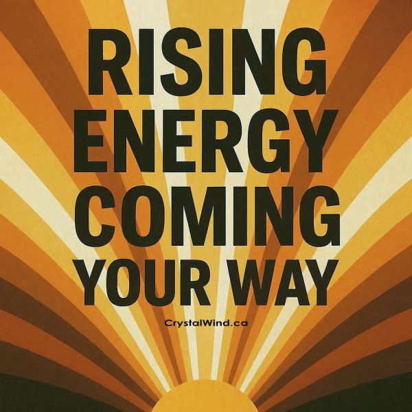 Rising Energy Coming Your Way Rising Energy Coming Your Way