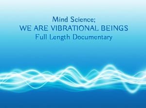 Documentary: Mind Science – We Are Vibrational Beings