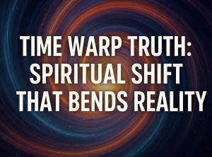 Time Warp Truth: Spiritual Shift That Bends Reality