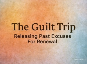The Guilt Trip: Releasing Past Excuses For Renewal