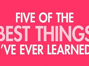 Five of the Best Things I’ve Learned