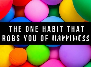 The One Habit That Robs You of Happiness