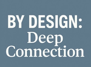 By Design: Deep Connection