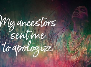 My Ancestors Sent Me to Apologize