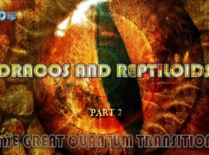 The Great Quantum Transition: Dracos And Reptiloids - Part 2