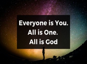 Everyone is You. All is One. All is God