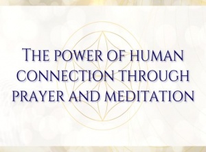 The Power Of Human Connection Through Prayer And Meditation