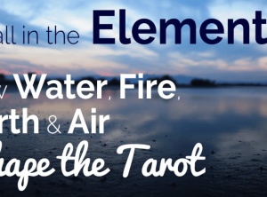 It’s All in the Elements: How Water, Fire, Earth and Air Shape the Tarot