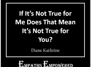 As an Empath, if It’s Not True for Me Does That Mean It’s Not True for You?