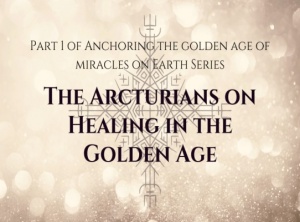 The Arcturians on Healing in the Golden Age, Part 1
