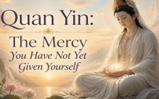 Quan Yin: The Mercy You Have Not Yet Given Yourself